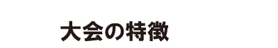 大会の特徴